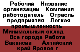 Рабочий › Название организации ­ Компания-работодатель › Отрасль предприятия ­ Легкая промышленность › Минимальный оклад ­ 1 - Все города Работа » Вакансии   . Алтайский край,Яровое г.